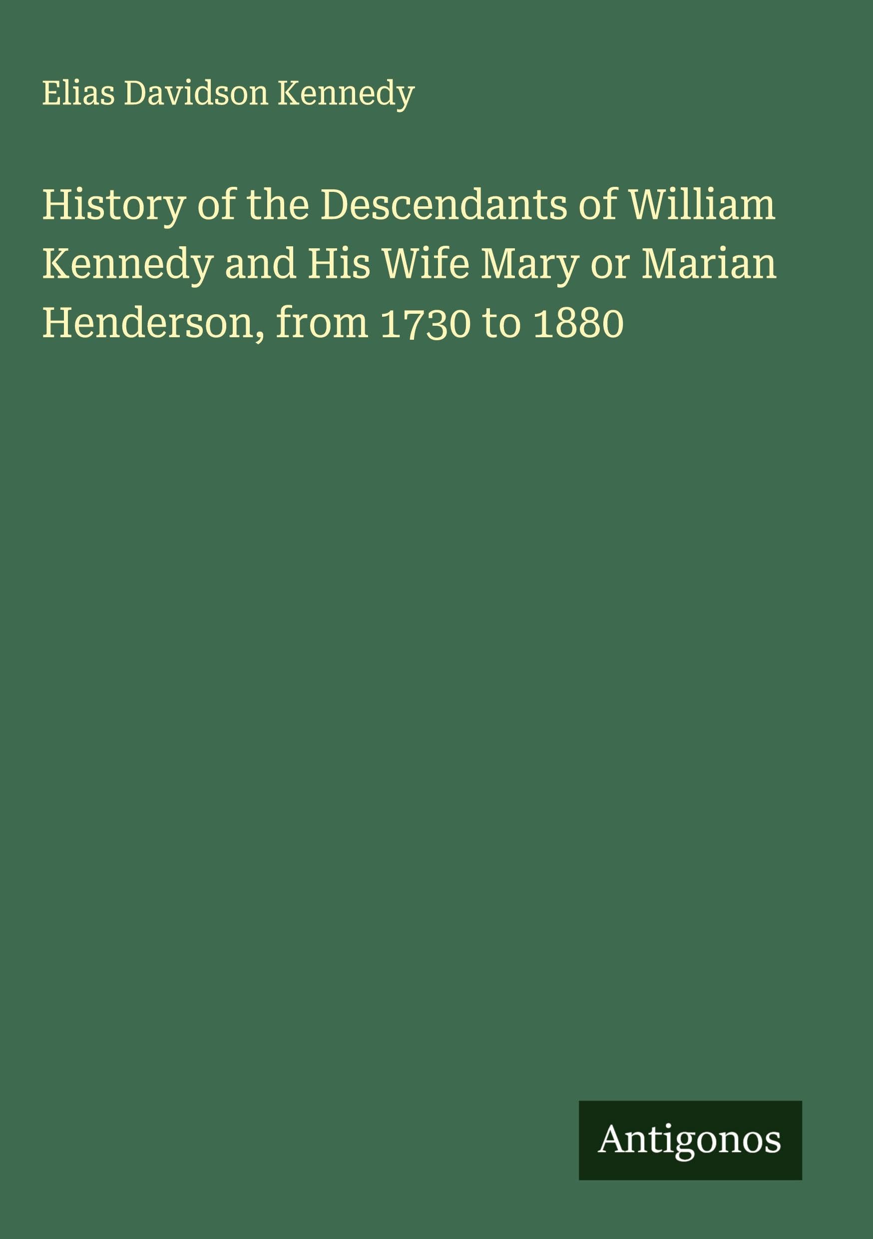 History of the Descendants of William Kennedy and His Wife Mary or Marian Henderson, from 1730 to 1880 Classics