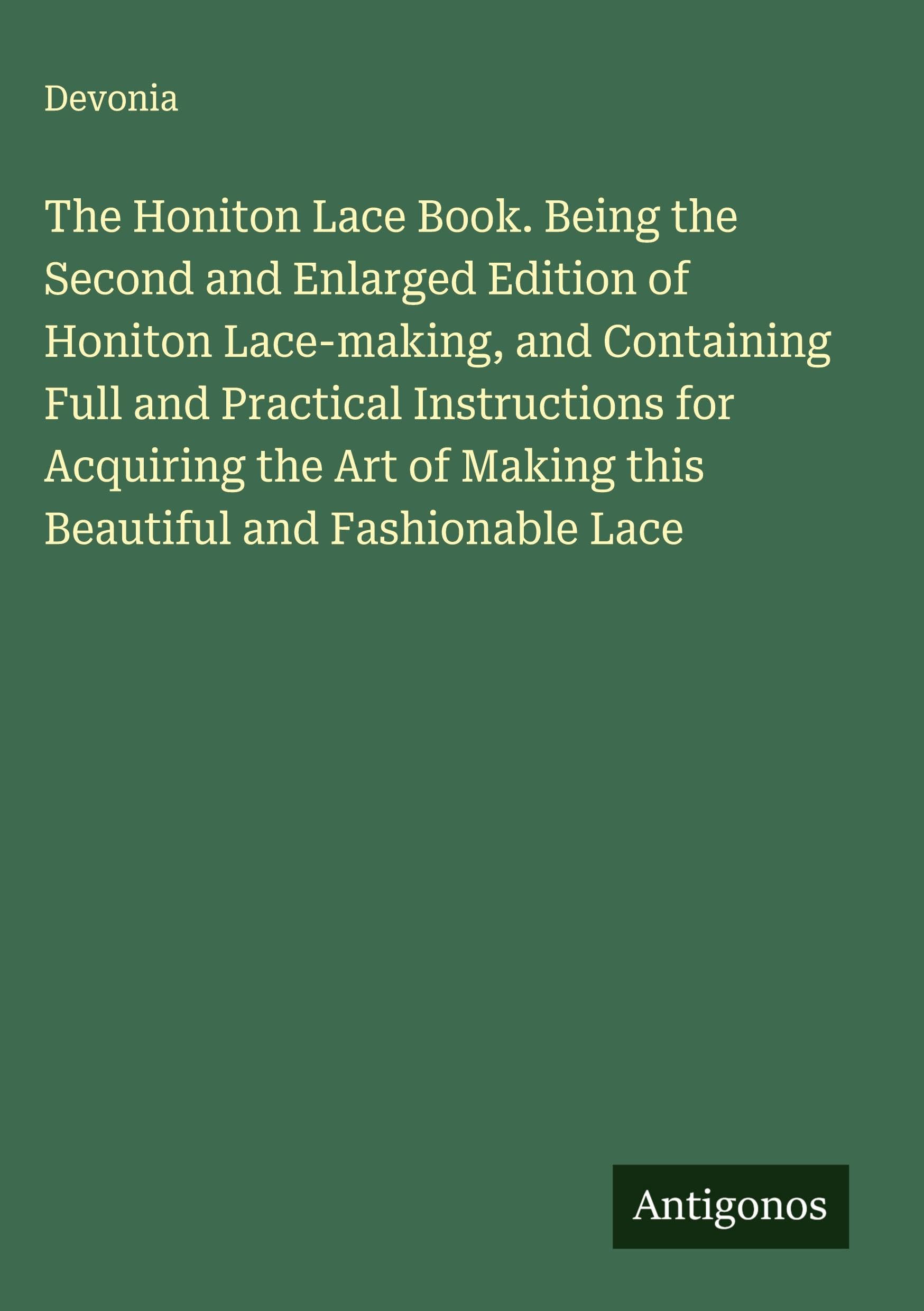 The Honiton Lace Book. Being the Second and Enlarged Edition of Honiton Lace-making, and Containing Full and Practical Instructions for Acquiring the Art of Making this Beautiful and Fashionable Lace Classics