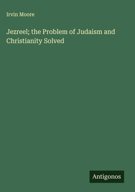 Jezreel; the Problem of Judaism and Christianity Solved Classics
