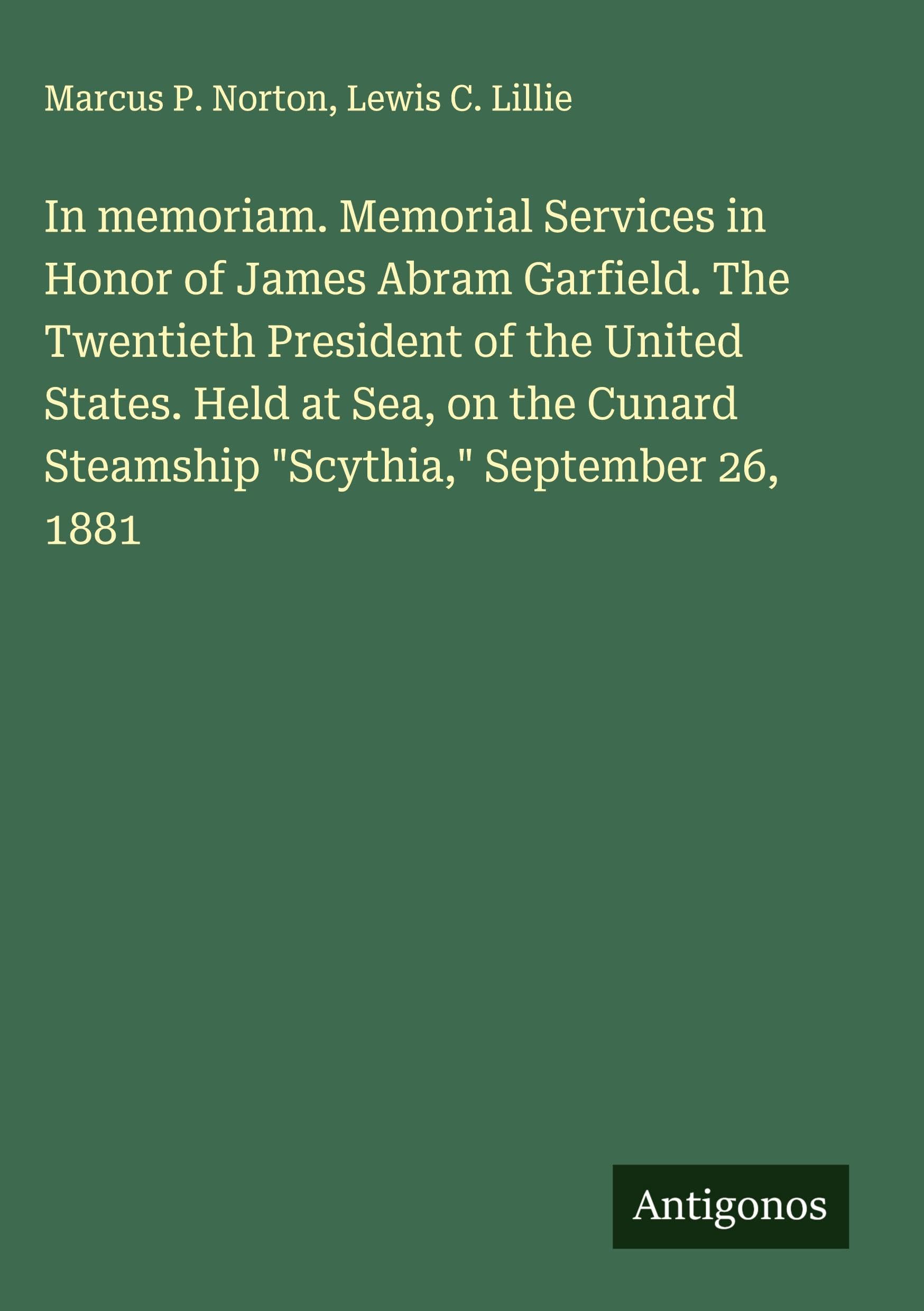 In memoriam. Memorial Services in Honor of James Abram Garfield. The Twentieth President of the United States. Held at Sea, on the Cunard Steamship "Scythia," September 26, 1881 Classics