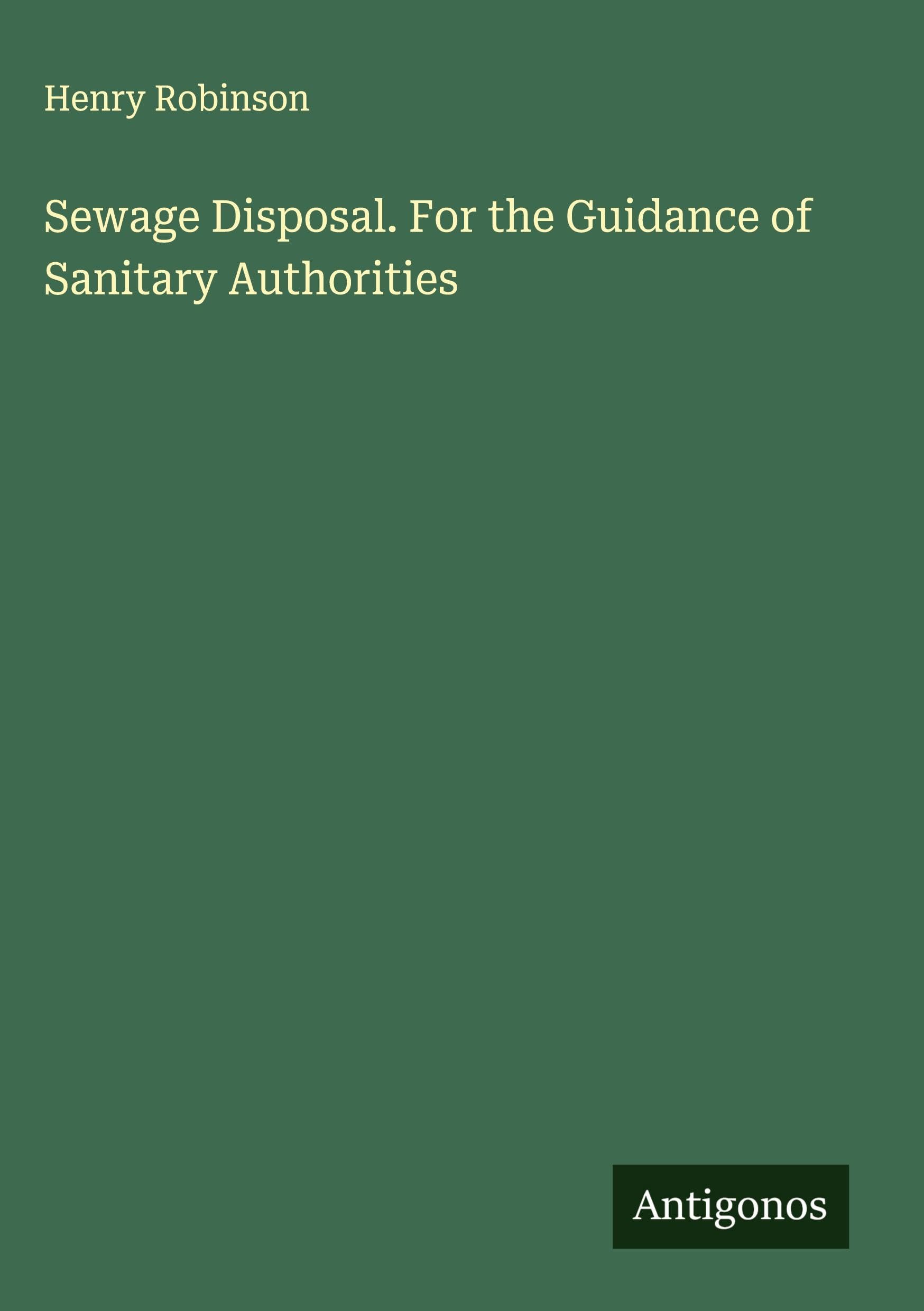 Sewage Disposal. For the Guidance of Sanitary Authorities Classics