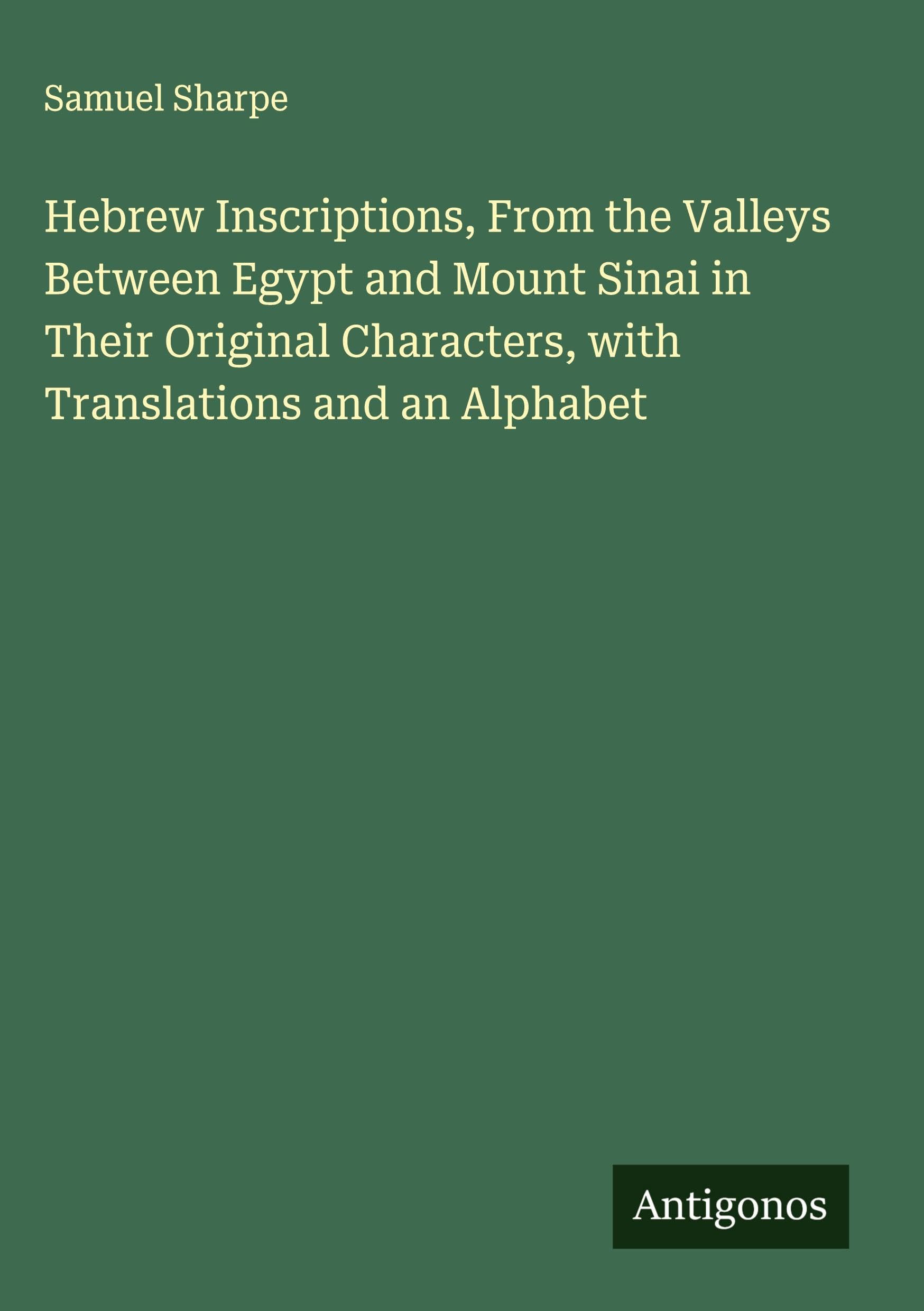 Hebrew Inscriptions, From the Valleys Between Egypt and Mount Sinai in Their Original Characters, with Translations and an Alphabet Classics