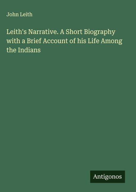 Leith's Narrative. A Short Biography with a Brief Account of his Life Among the Indians Classics