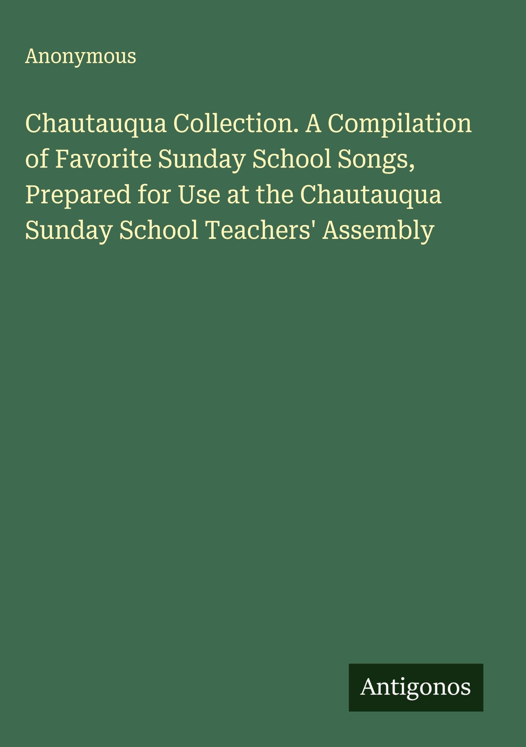Chautauqua Collection. A Compilation of Favorite Sunday School Songs, Prepared for Use at the Chautauqua Sunday School Teachers' Assembly Classics
