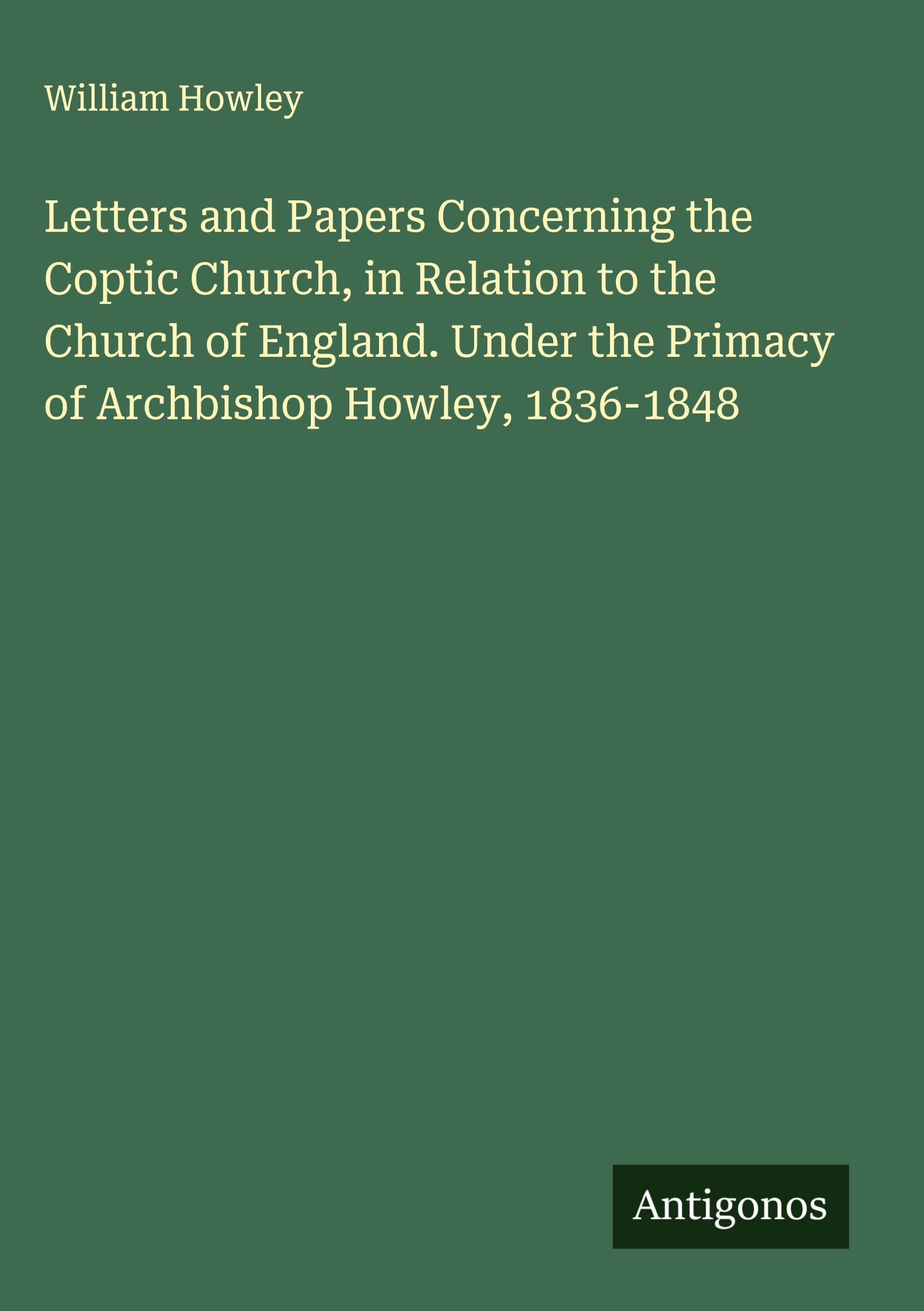 Letters and Papers Concerning the Coptic Church, in Relation to the Church of England. Under the Primacy of Archbishop Howley, 1836-1848 Classics