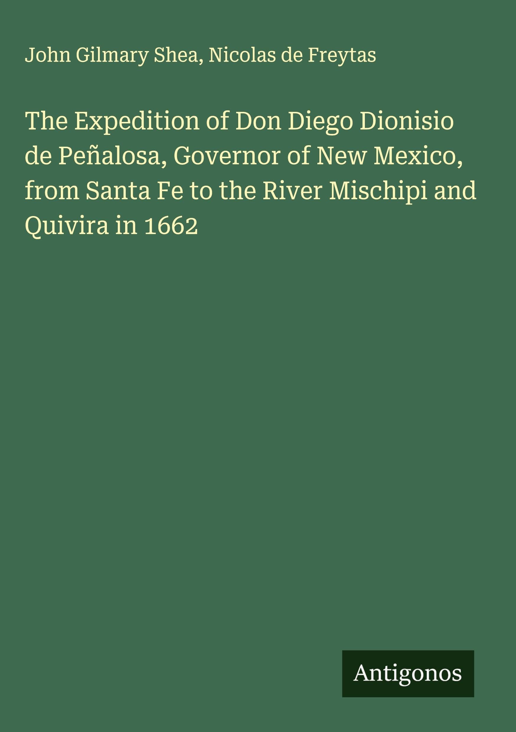 The Expedition of Don Diego Dionisio de Peñalosa, Governor of New Mexico, from Santa Fe to the River Mischipi and Quivira in 1662 Classics