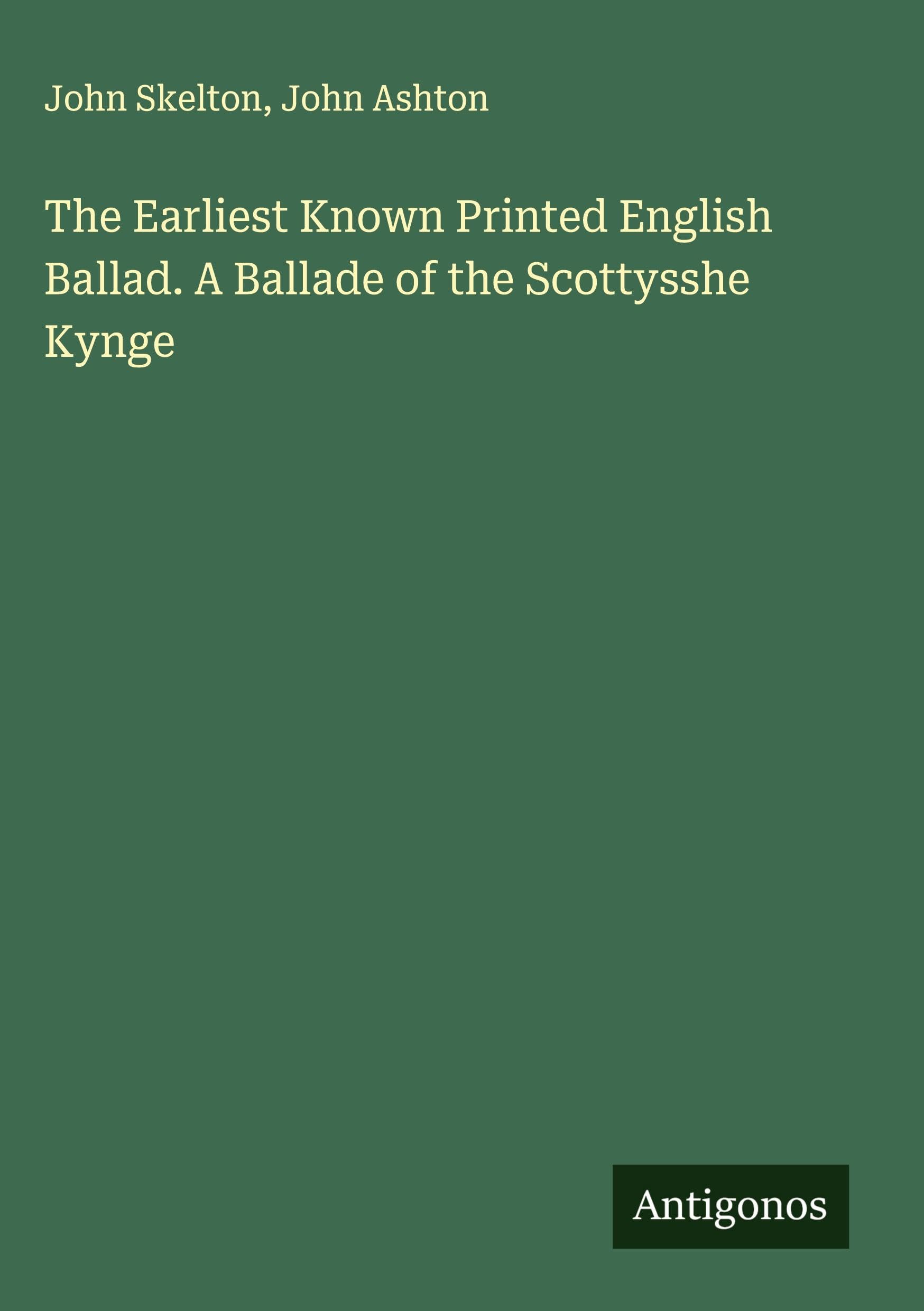 The Earliest Known Printed English Ballad. A Ballade of the Scottysshe Kynge Classics