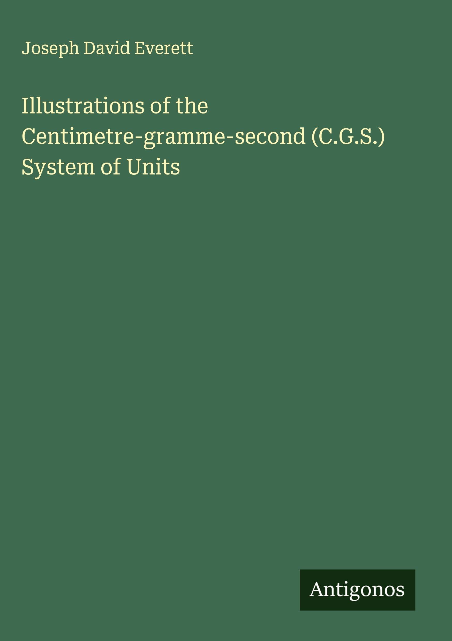Illustrations of the Centimetre-gramme-second (C.G.S.) System of Units Classics