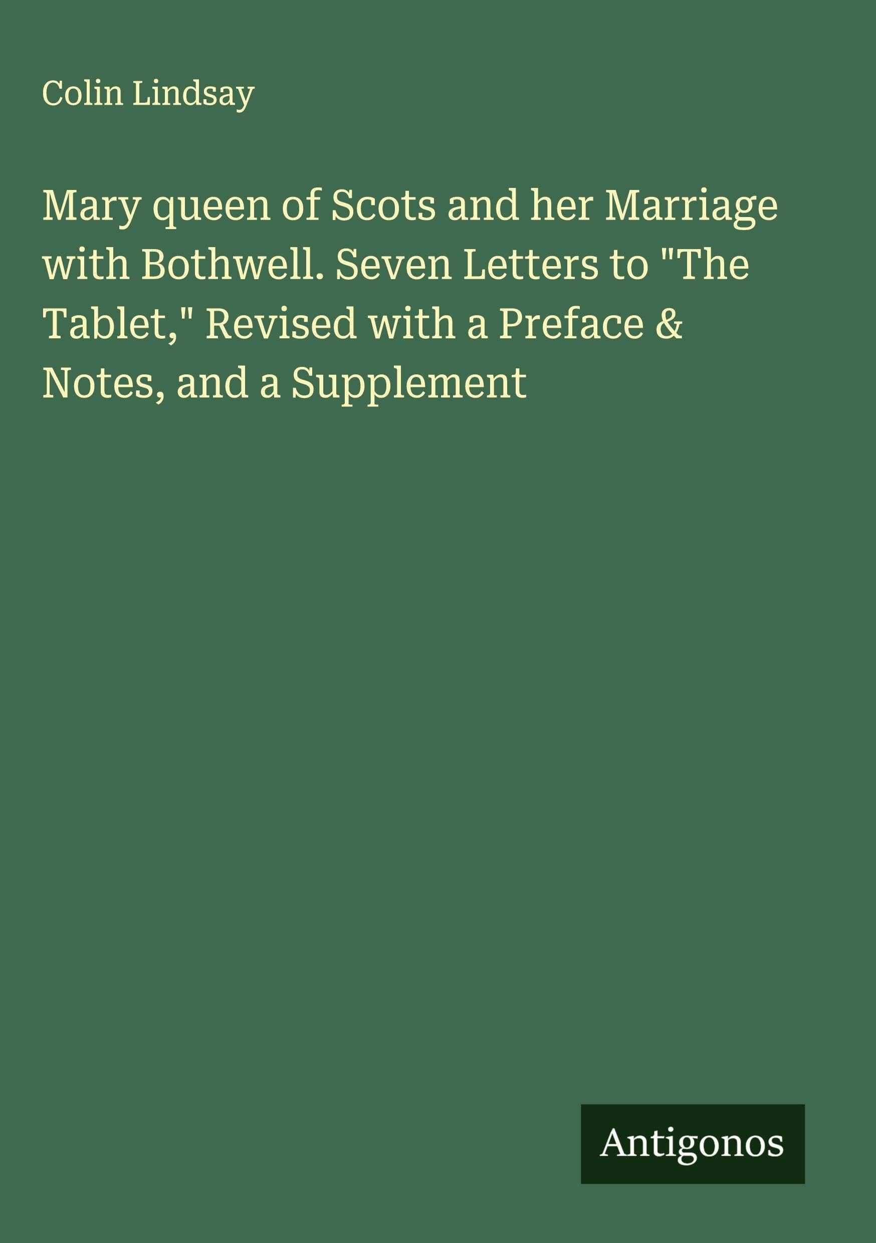 Mary queen of Scots and her Marriage with Bothwell. Seven Letters to "The Tablet," Revised with a Preface & Notes, and a Supplement Classics