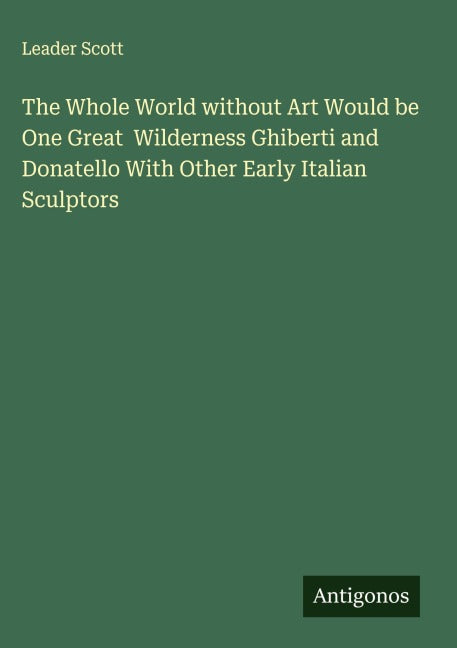 The Whole World without Art Would be One Great  Wilderness Ghiberti and Donatello With Other Early Italian Sculptors Classics