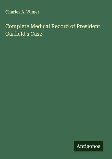 Complete Medical Record of President Garfield's Case Classics