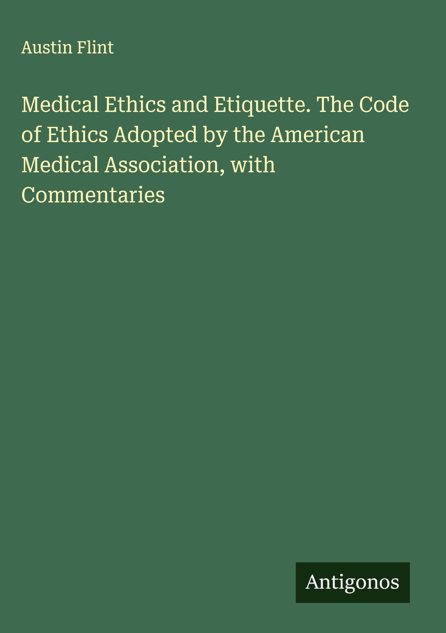 Medical Ethics and Etiquette. The Code of Ethics Adopted by the American Medical Association, with Commentaries Classics