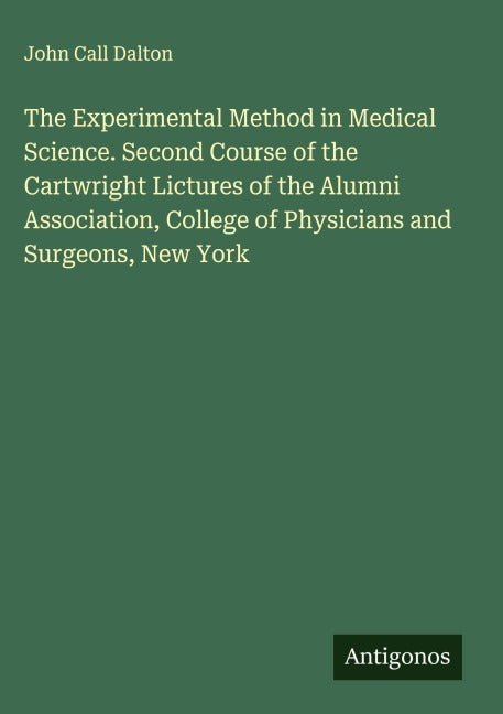 The Experimental Method in Medical Science. Second Course of the Cartwright Lictures of the Alumni Association, College of Physicians and Surgeons, New York Classics