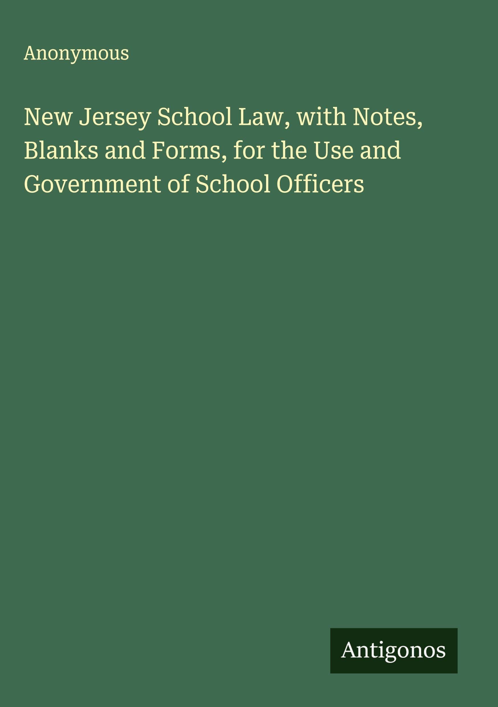 New Jersey School Law, with Notes, Blanks and Forms, for the Use and Government of School Officers Classics