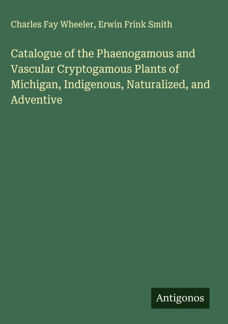 Catalogue of the Phaenogamous and Vascular Cryptogamous Plants of Michigan, Indigenous, Naturalized, and Adventive Classics