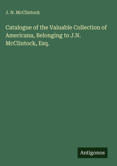 Catalogue of the Valuable Collection of Americana, Belonging to J.N. McClintock, Esq. Classics