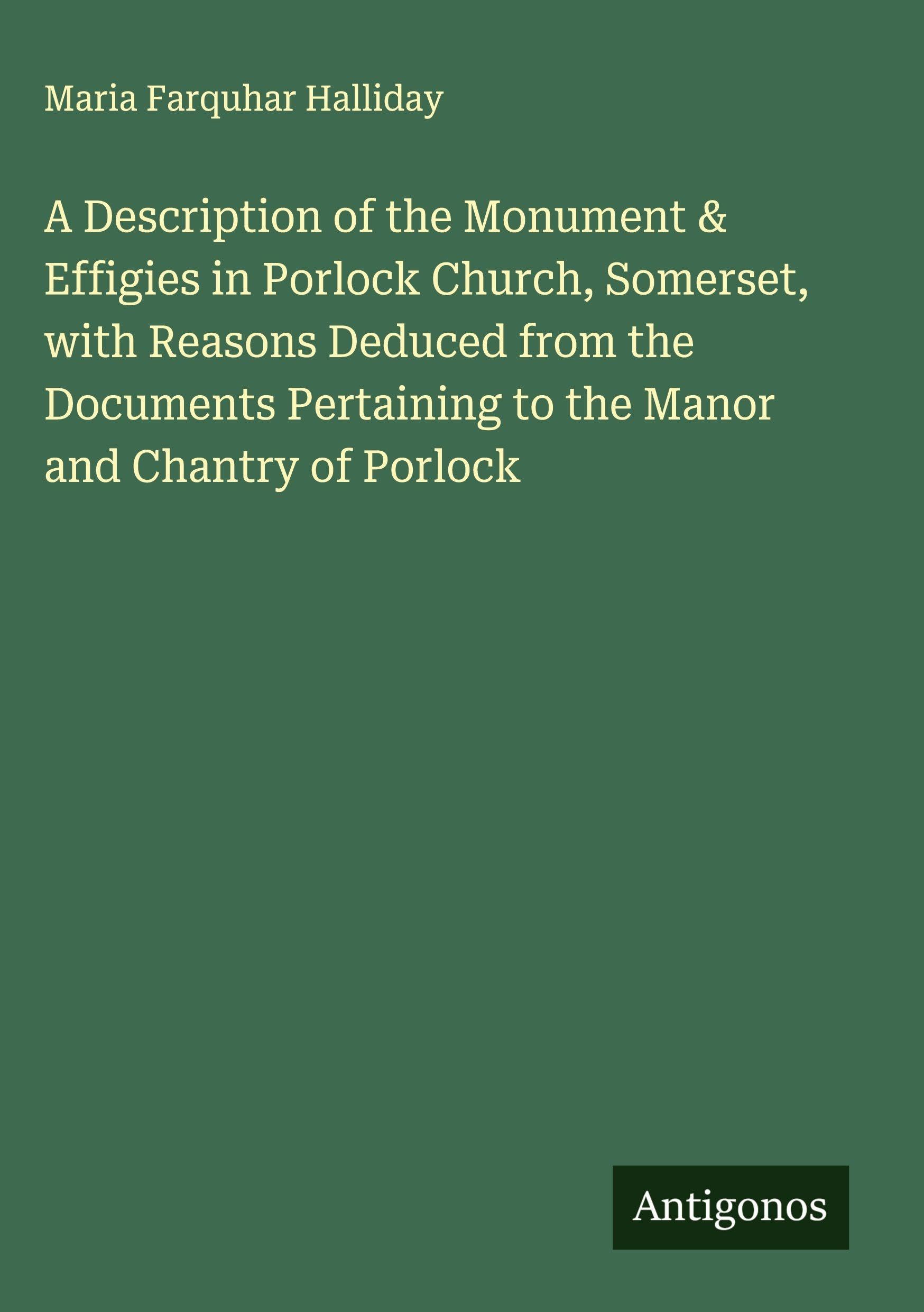 A Description of the Monument & Effigies in Porlock Church, Somerset, with Reasons Deduced from the Documents Pertaining to the Manor and Chantry of Porlock Classics