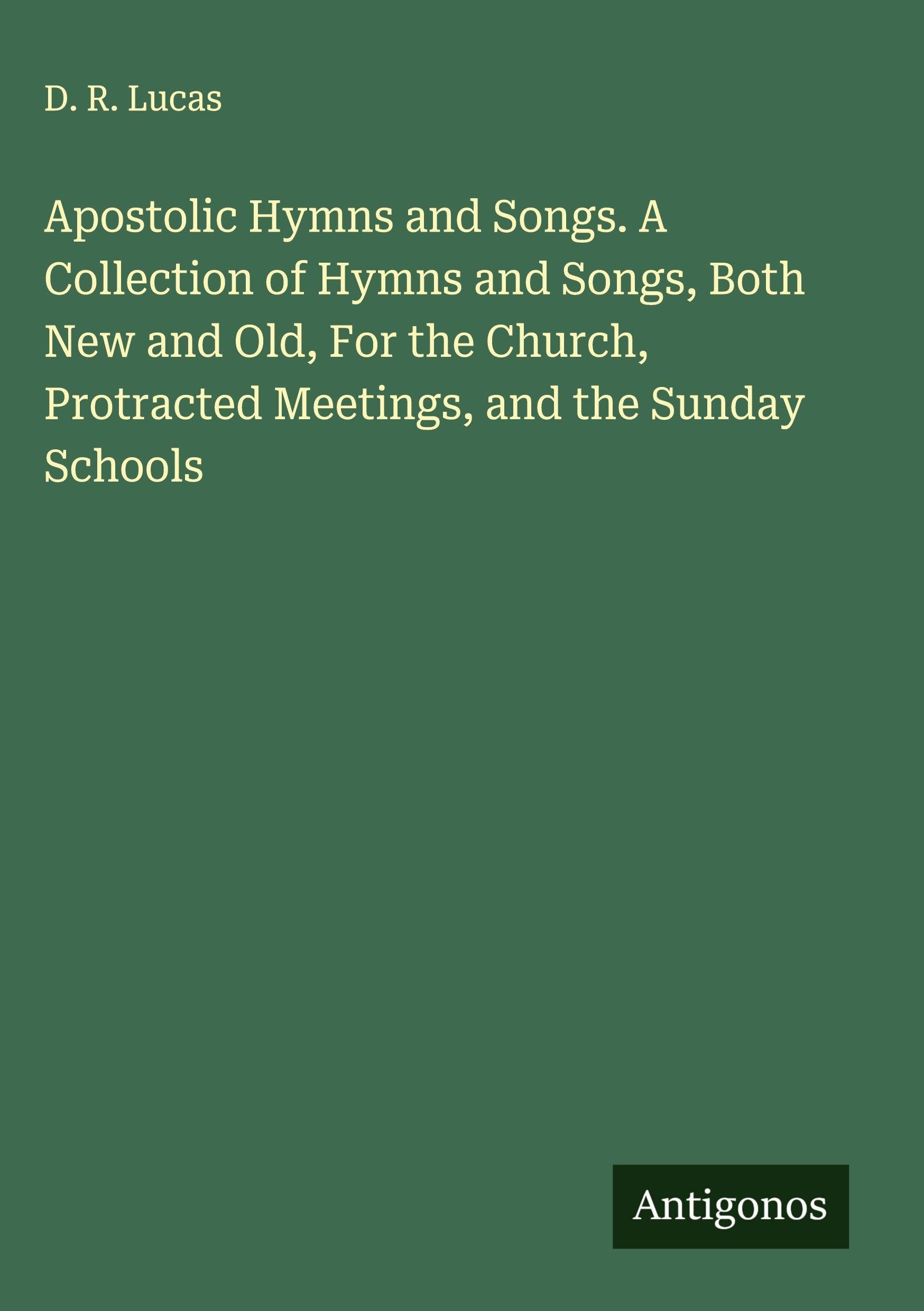 Apostolic Hymns and Songs. A Collection of Hymns and Songs, Both New and Old, For the Church, Protracted Meetings, and the Sunday Schools Classics
