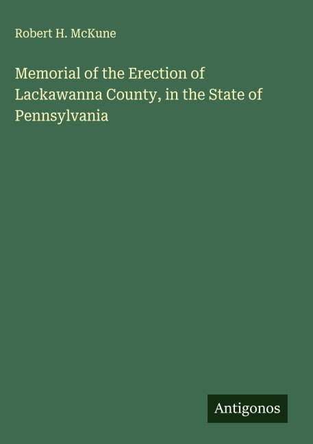 Memorial of the Erection of Lackawanna County, in the State of Pennsylvania Classics