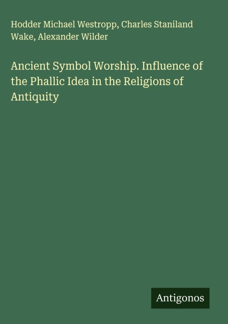 Ancient Symbol Worship. Influence of the Phallic Idea in the Religions of Antiquity Classics