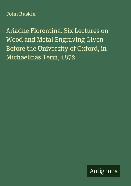 Ariadne Florentina. Six Lectures on Wood and Metal Engraving Given Before the University of Oxford, in Michaelmas Term, 1872 Classics