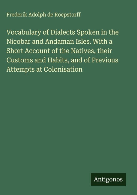 Vocabulary of Dialects Spoken in the Nicobar and Andaman Isles. With a Short Account of the Natives, their Customs and Habits, and of Previous Attempts at Colonisation Classics
