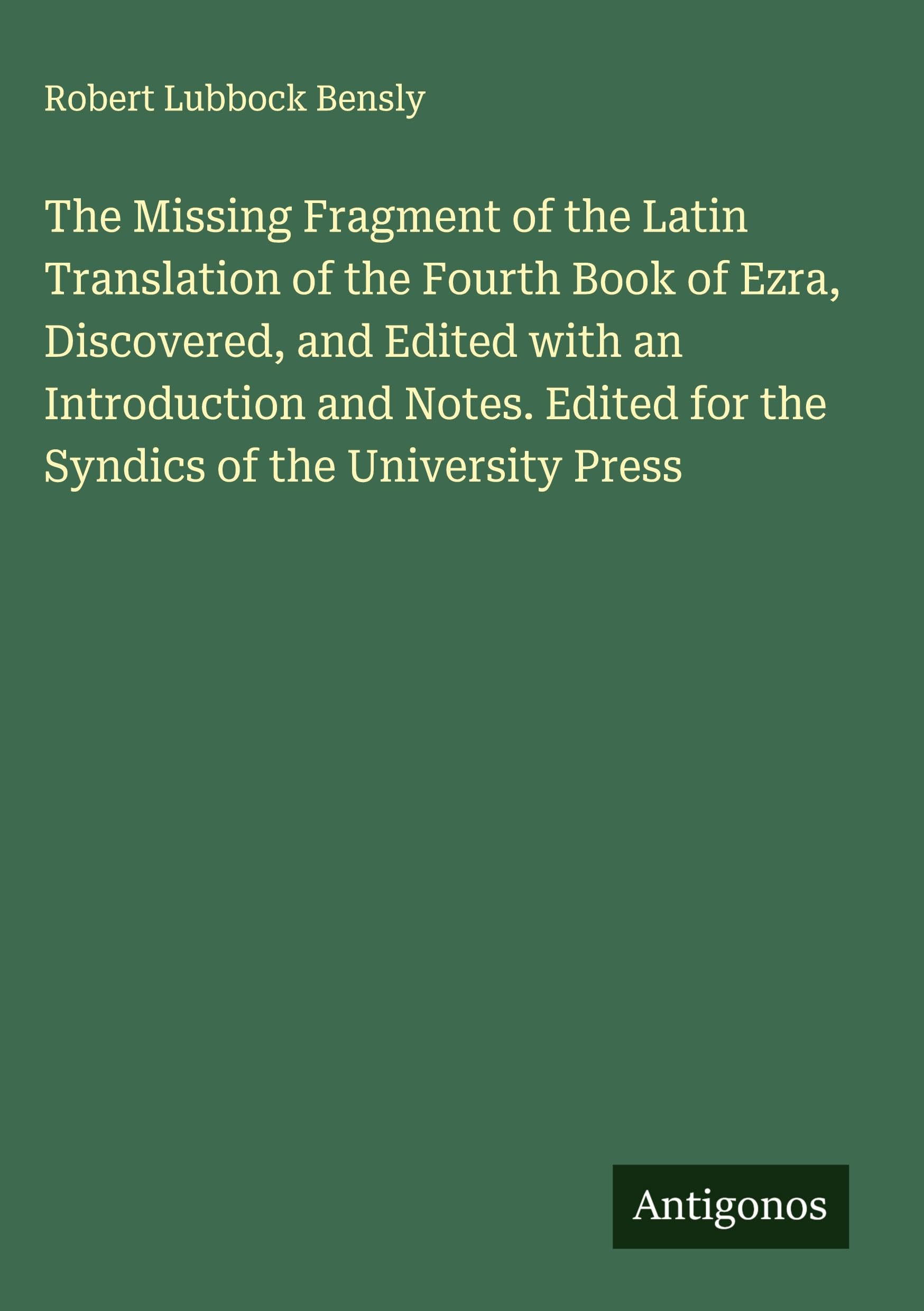 The Missing Fragment of the Latin Translation of the Fourth Book of Ezra, Discovered, and Edited with an Introduction and Notes. Edited for the Syndics of the University Press Classics
