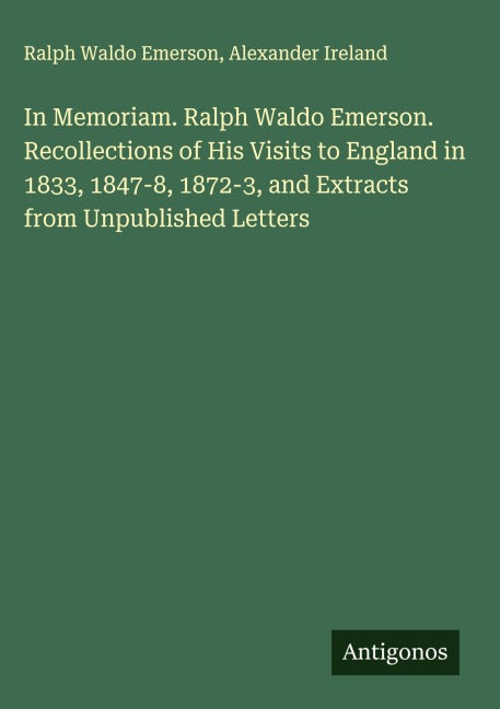 In Memoriam. Ralph Waldo Emerson. Recollections of His Visits to England in 1833, 1847-8, 1872-3, and Extracts from Unpublished Letters Classics