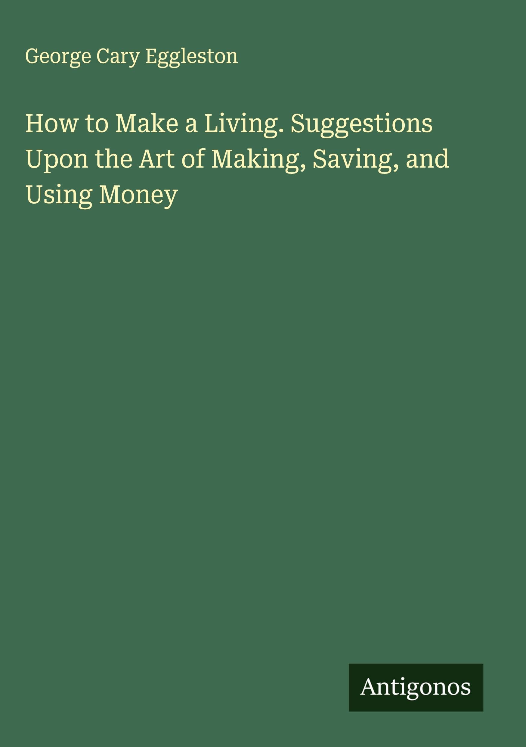 How to Make a Living. Suggestions Upon the Art of Making, Saving, and Using Money Classics