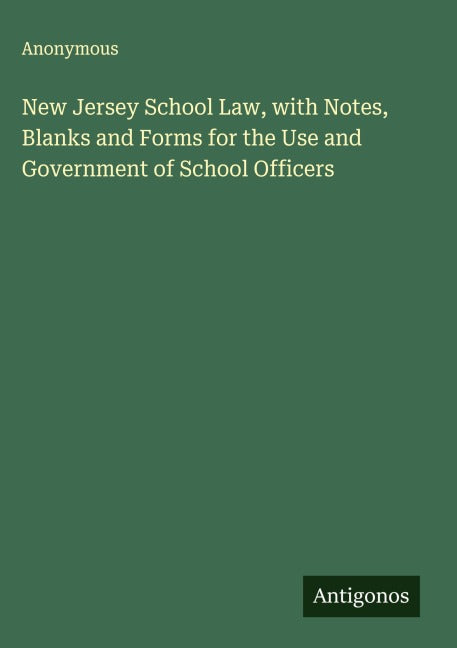 New Jersey School Law, with Notes, Blanks and Forms for the Use and Government of School Officers Classics