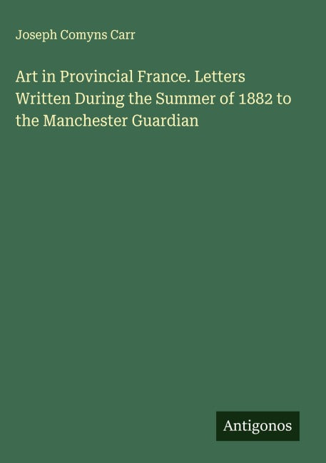 Art in Provincial France. Letters Written During the Summer of 1882 to the Manchester Guardian Classics