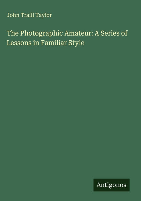 The Photographic Amateur: A Series of Lessons in Familiar Style Classics