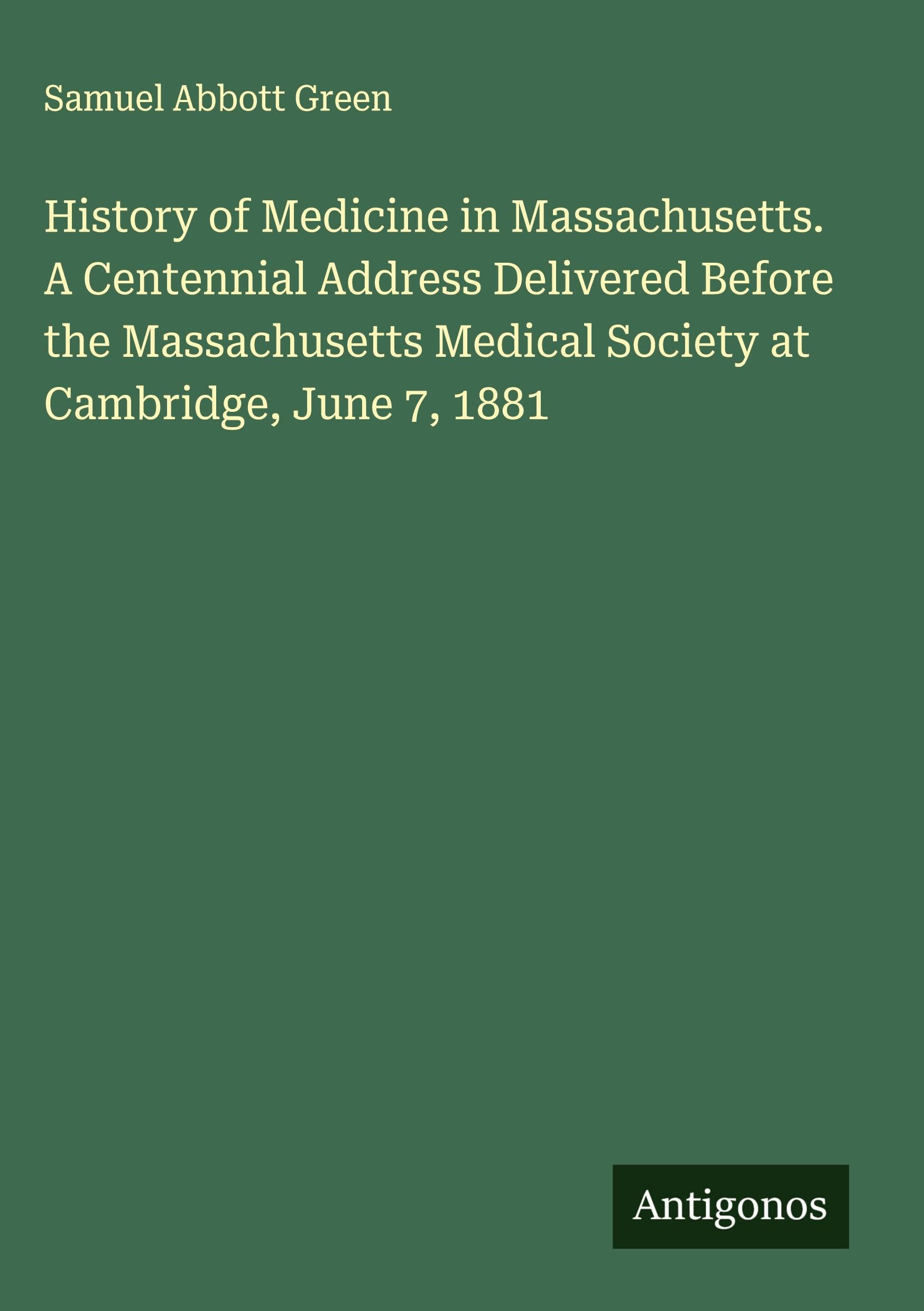 History of Medicine in Massachusetts. A Centennial Address Delivered Before the Massachusetts Medical Society at Cambridge, June 7, 1881 Classics