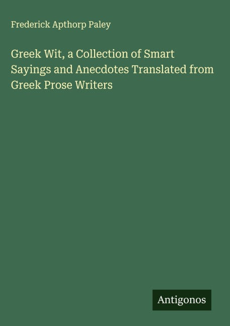 Greek Wit, a Collection of Smart Sayings and Anecdotes Translated from Greek Prose Writers Classics