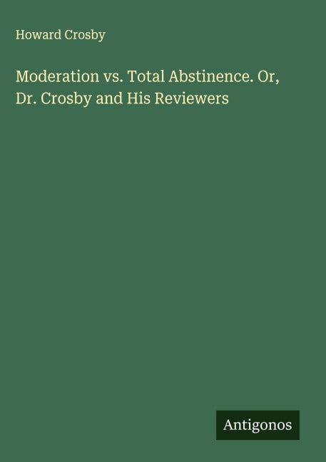 Moderation vs. Total Abstinence. Or, Dr. Crosby and His Reviewers Classics