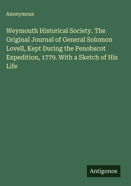 Weymouth Historical Society. The Original Journal of General Solomon Lovell, Kept During the Penobscot Expedition, 1779. With a Sketch of His Life Classics