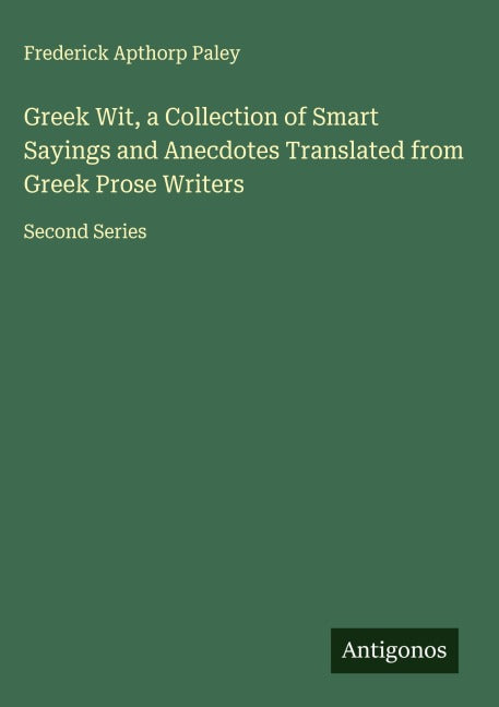 Greek Wit, a Collection of Smart Sayings and Anecdotes Translated from Greek Prose Writers Classics