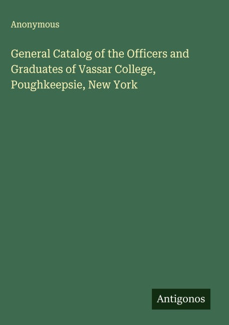 General Catalog of the Officers and Graduates of Vassar College, Poughkeepsie, New York Classics