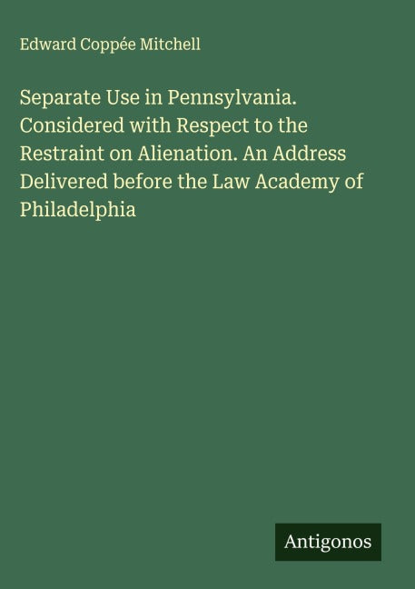 Separate Use in Pennsylvania. Considered with Respect to the Restraint on Alienation. An Address Delivered before the Law Academy of Philadelphia Classics