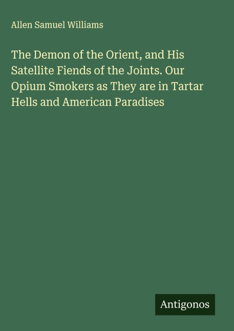 The Demon of the Orient, and His Satellite Fiends of the Joints. Our Opium Smokers as They are in Tartar Hells and American Paradises Classics