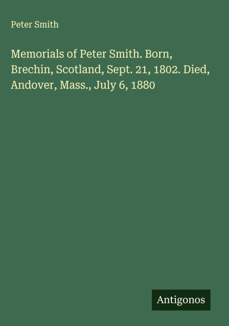 Memorials of Peter Smith. Born, Brechin, Scotland, Sept. 21, 1802. Died, Andover, Mass., July 6, 1880 Classics