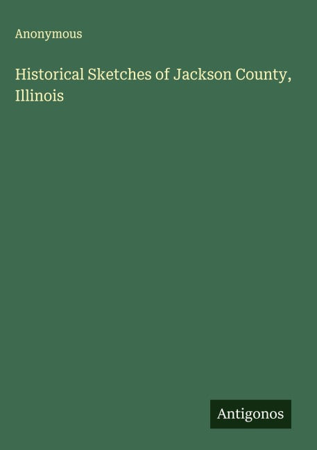 Historical Sketches of Jackson County, Illinois Classics