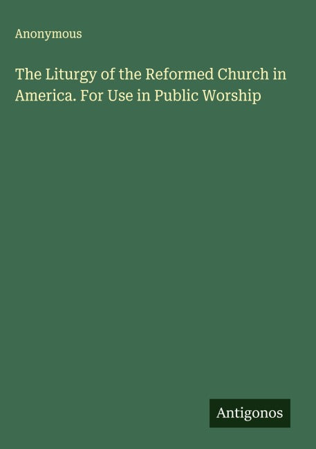 The Liturgy of the Reformed Church in America. For Use in Public Worship Classics