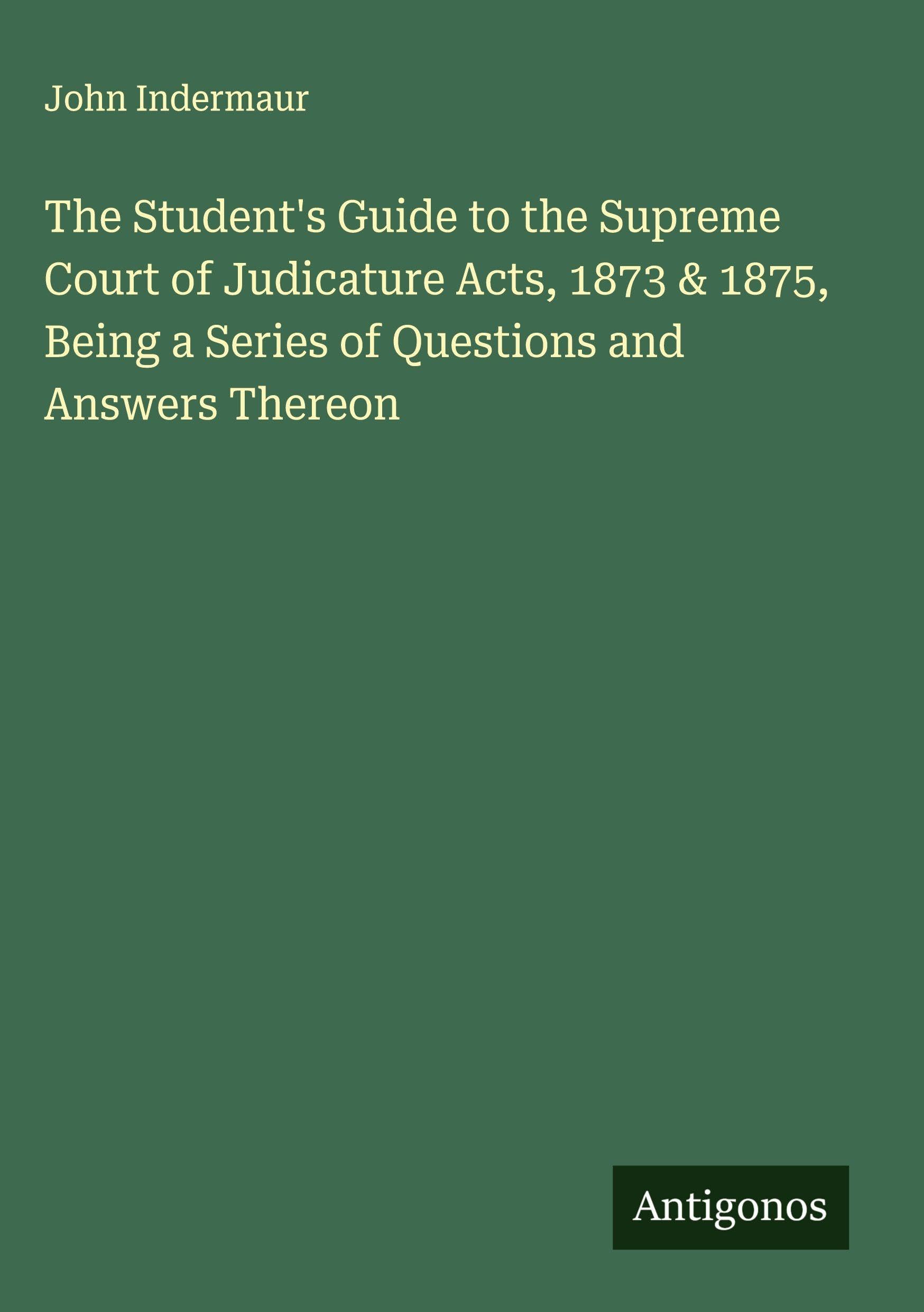 The Student's Guide to the Supreme Court of Judicature Acts, 1873 & 1875, Being a Series of Questions and Answers Thereon Classics