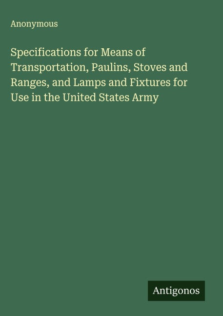 Specifications for Means of Transportation, Paulins, Stoves and Ranges, and Lamps and Fixtures for Use in the United States Army Classics