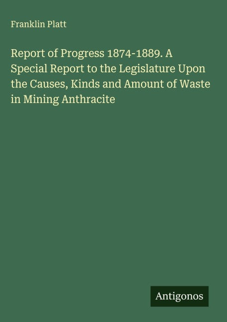 Report of Progress 1874-1889. A Special Report to the Legislature Upon the Causes, Kinds and Amount of Waste in Mining Anthracite Classics