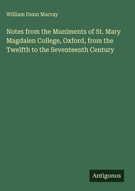 Notes from the Muniments of St. Mary Magdalen College, Oxford, from the Twelfth to the Seventeenth Century Classics