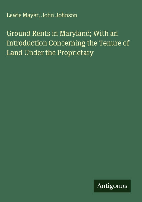 Ground Rents in Maryland; With an Introduction Concerning the Tenure of Land Under the Proprietary Classics