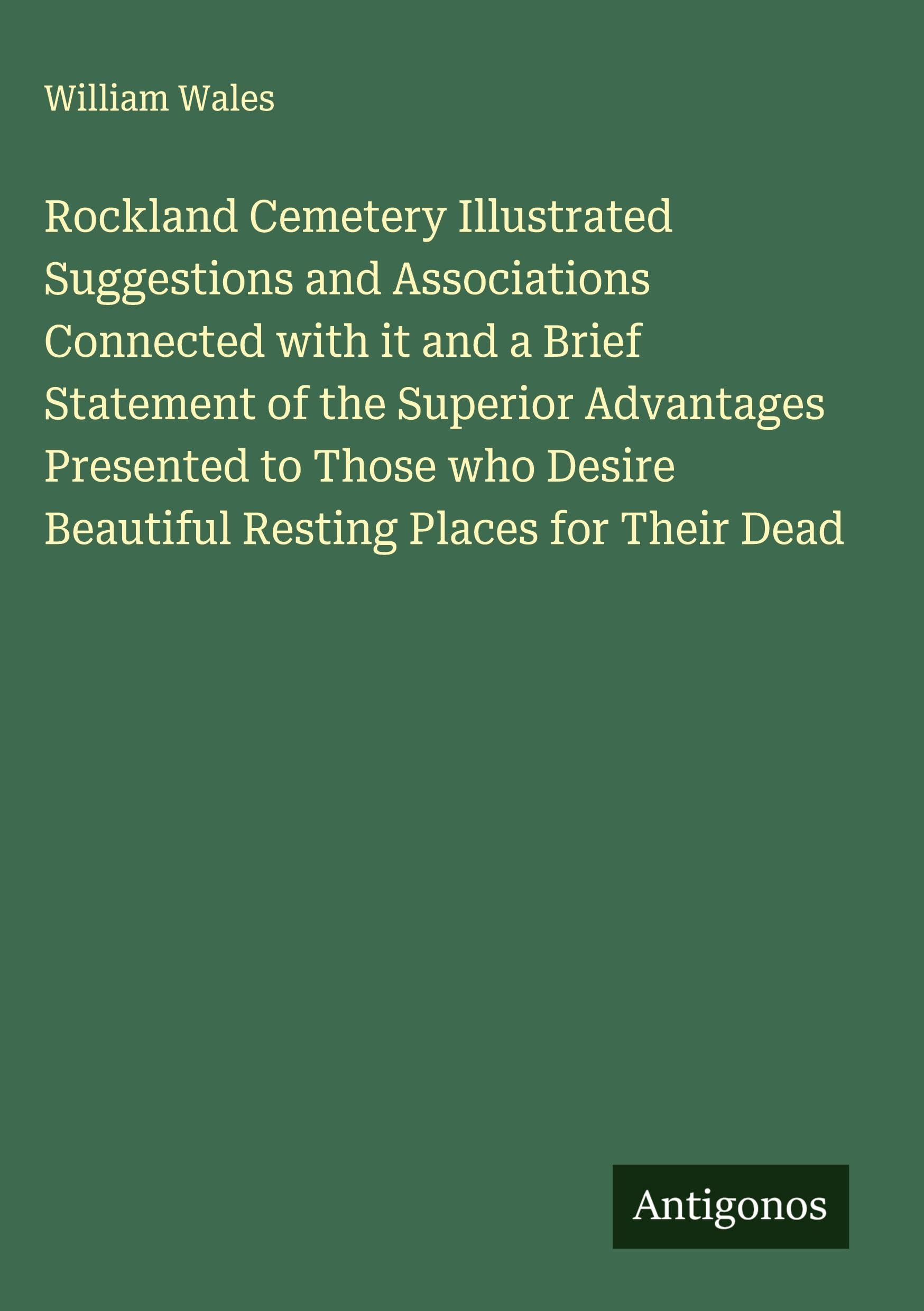 Rockland Cemetery Illustrated Suggestions and Associations Connected with it and a Brief Statement of the Superior Advantages Presented to Those who Desire Beautiful Resting Places for Their Dead Classics