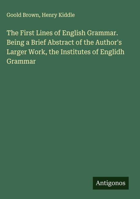 The First Lines of English Grammar. Being a Brief Abstract of the Author's Larger Work, the Institutes of Englidh Grammar Classics